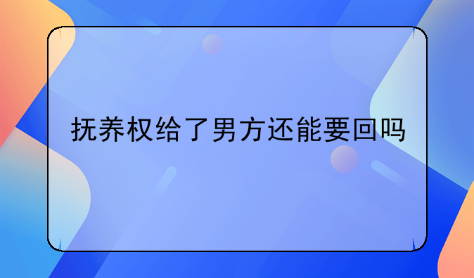 抚养权给了男方还能要回吗