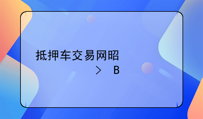 抵押车交易网是正规平台吗
