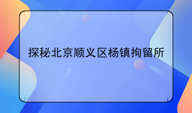探秘北京顺义区杨镇拘留所