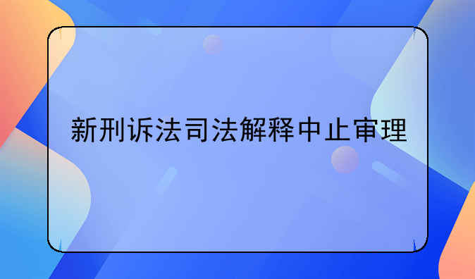 新刑诉法司法解释中止审理