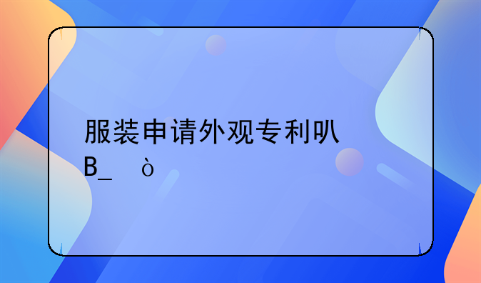 服装申请外观专利可以吗？