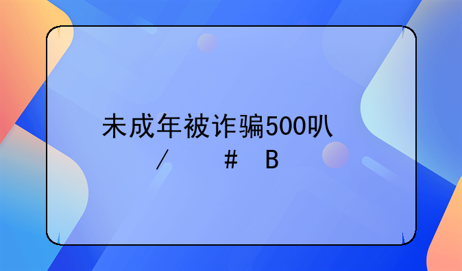 未成年被诈骗500可以立案吗