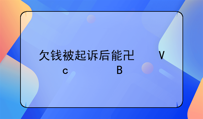 欠钱被起诉后能协商还款吗