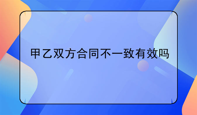 甲乙双方合同不一致有效吗