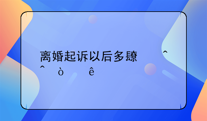 离婚起诉以后多长时间开庭