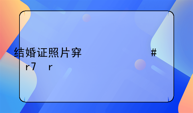 结婚证照片穿什么衣服最好