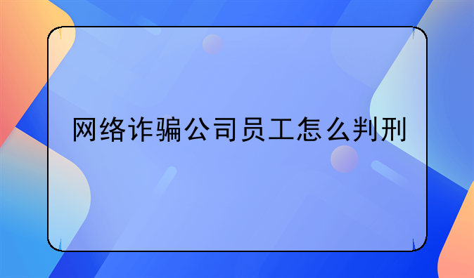 网络诈骗公司员工怎么判刑
