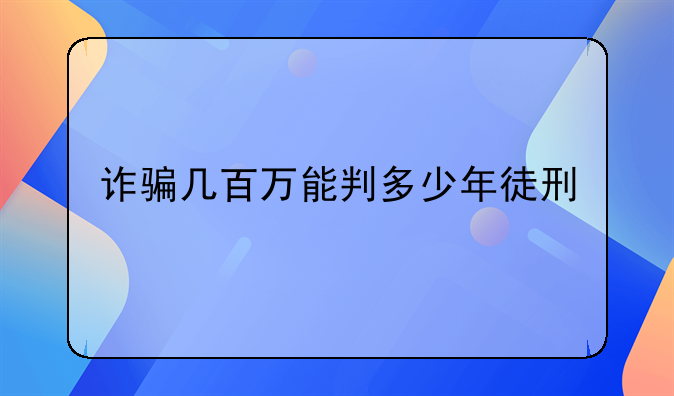 诈骗几百万能判多少年徒刑