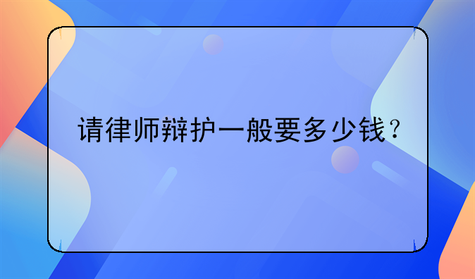 请律师辩护一般要多少钱？
