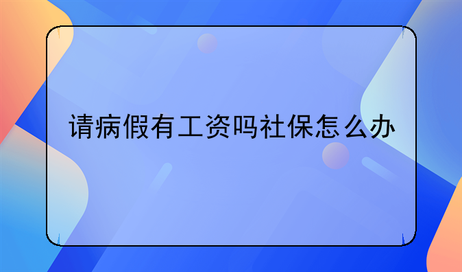 请病假有工资吗社保怎么办