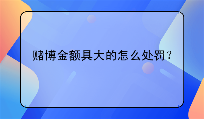 赌博金额具大的怎么处罚？