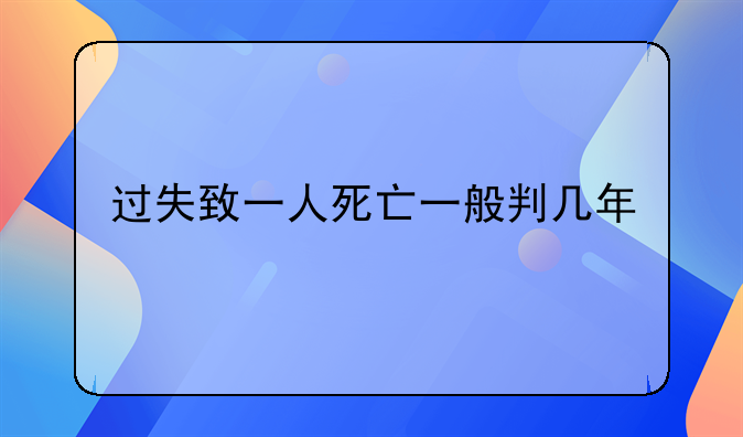 过失致一人死亡一般判几年