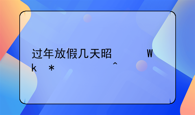 过年放假几天是法定节假日