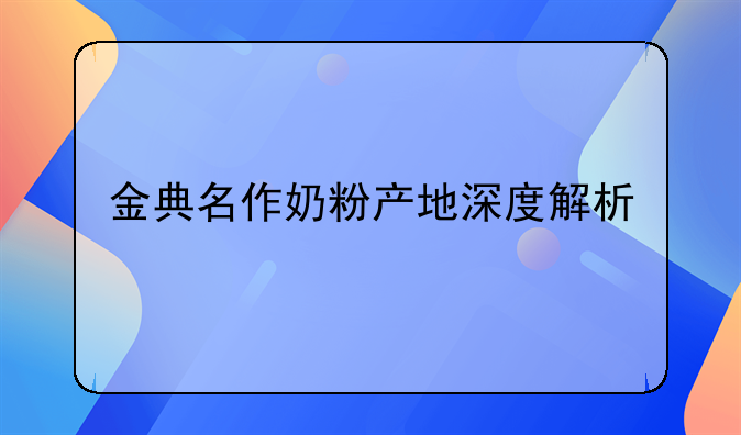 金典名作奶粉产地深度解析