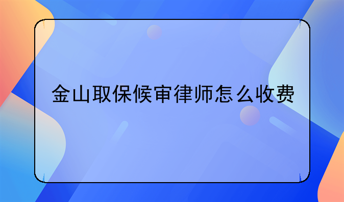 金山取保候审律师怎么收费