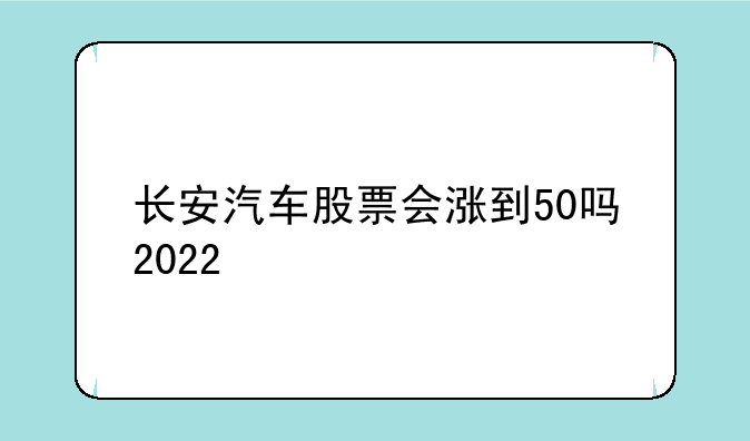长安汽车股票会涨到50吗2022