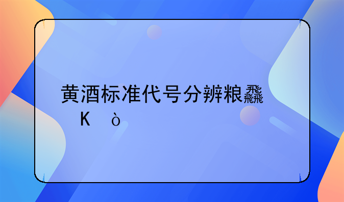 黄酒标准代号分辨粮食酒？