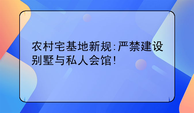 农村宅基地新规:严禁建设别墅与私人会馆!