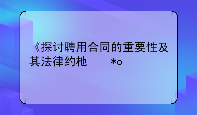 《探讨聘用合同的重要性及其法律约束力》