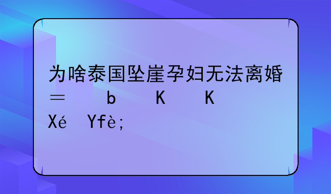 为啥泰国坠崖孕妇无法离婚？是什么原因？