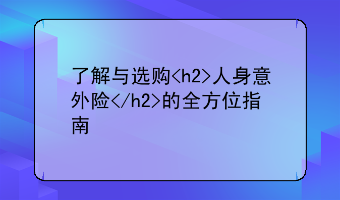 了解与选购<h2>人身意外险</h2>的全方位指南