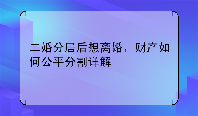 二婚分居后想离婚，财产如何公平分割详解
