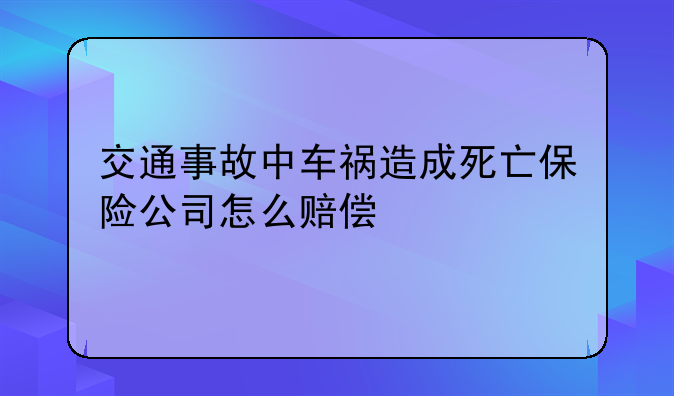 交通事故中车祸造成死亡保险公司怎么赔偿