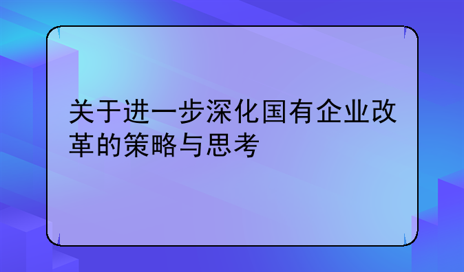 关于进一步深化国有企业改革的策略与思考