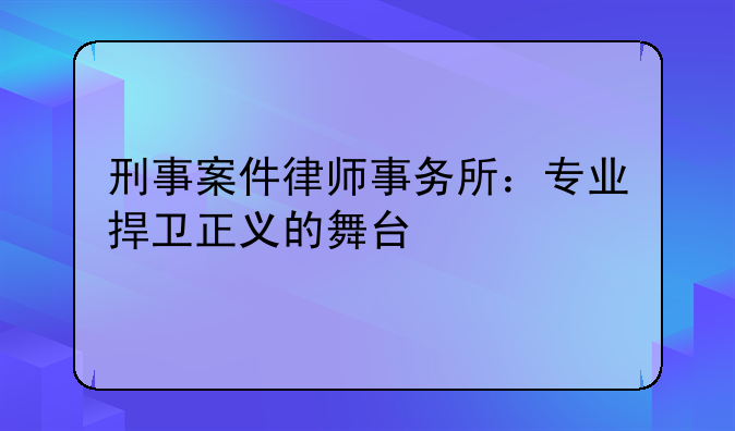 刑事案件律师事务所：专业捍卫正义的舞台