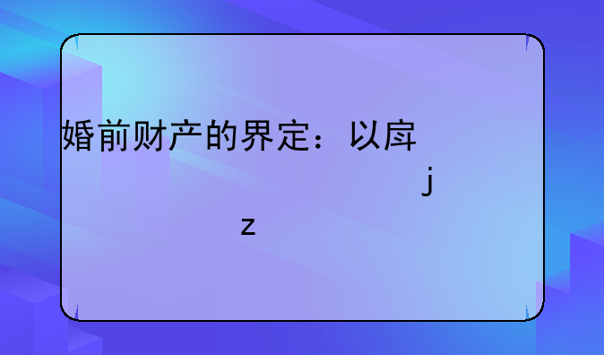 婚前财产的界定：以房产证为准的深度解析