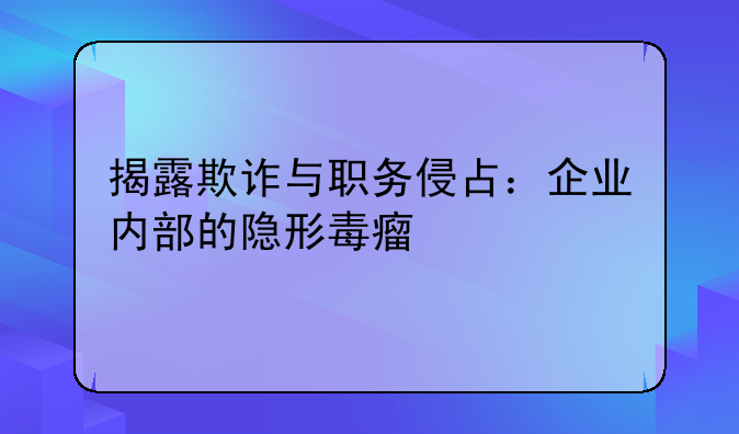 揭露欺诈与职务侵占：企业内部的隐形毒瘤