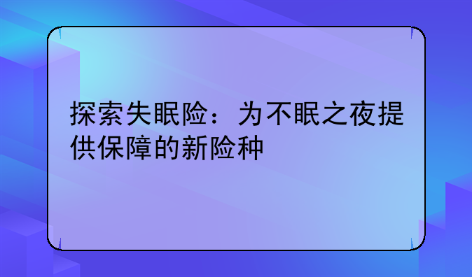 探索失眠险：为不眠之夜提供保障的新险种