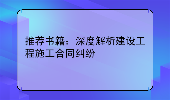 推荐书籍：深度解析建设工程施工合同纠纷