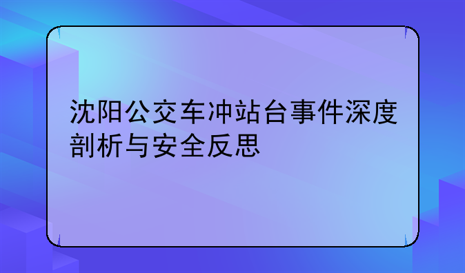 沈阳公交车冲站台事件深度剖析与安全反思