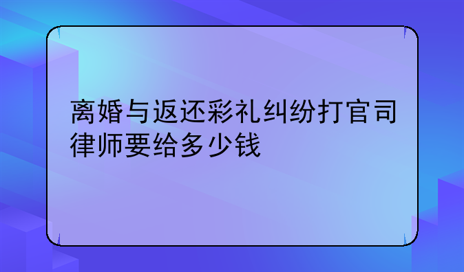 离婚与返还彩礼纠纷打官司律师要给多少钱