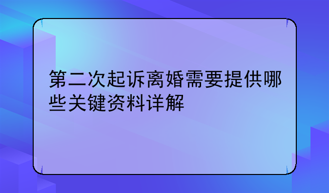 第二次起诉离婚需要提供哪些关键资料详解