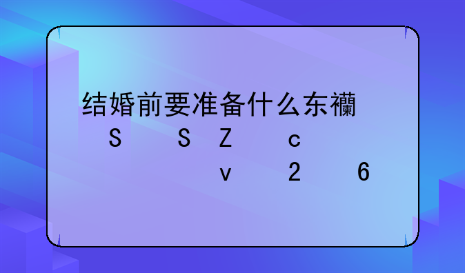 结婚前要准备什么东西——新娘篇全面指南