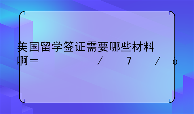 美国留学签证需要哪些材料啊？请介绍下？