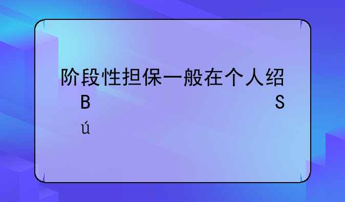 阶段性担保一般在个人经营贷款中比较常见