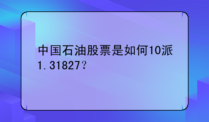 中国石油股票是如何10派1.31827？