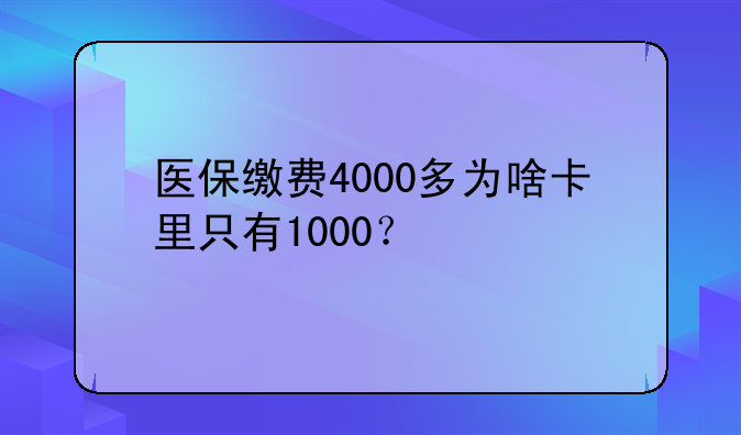 医保缴费4000多为啥卡里只有1000？