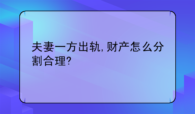 夫妻一方出轨,财产怎么分割合理?