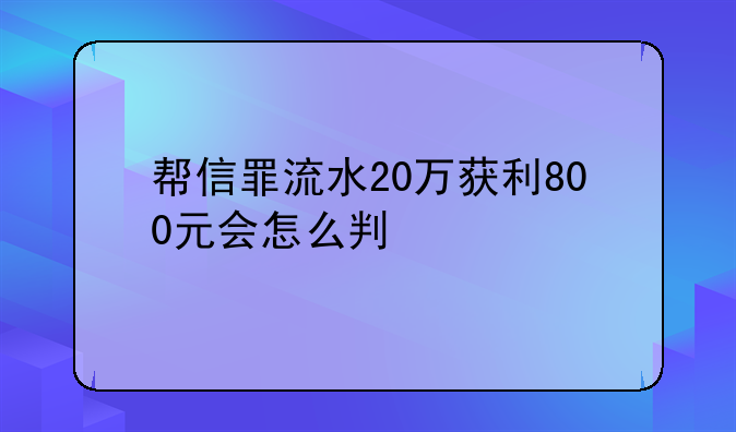 帮信罪流水20万获利800元会怎么判
