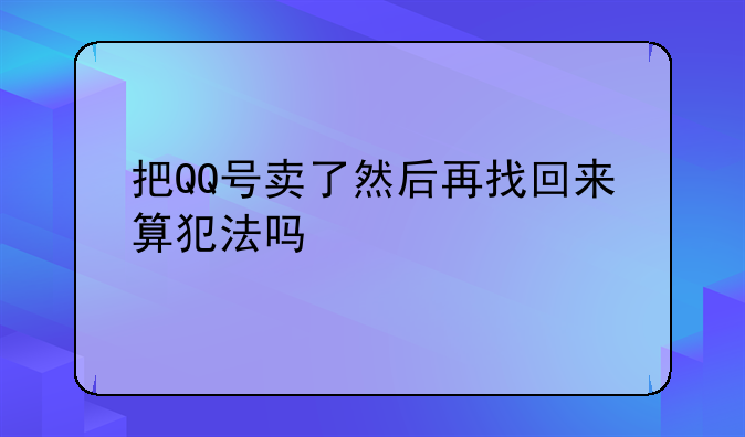 把QQ号卖了然后再找回来算犯法吗
