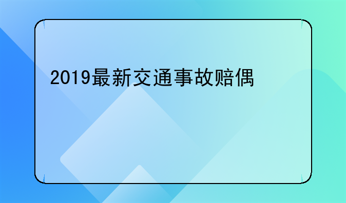 2019最新交通事故赔偿标准(超详细)