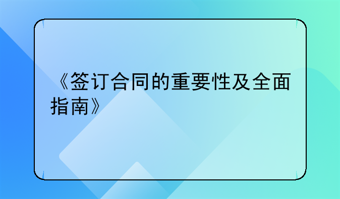 《签订合同的重要性及全面指南》