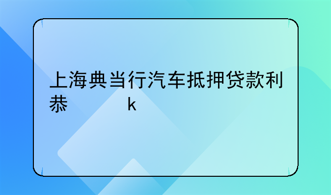 上海典当行汽车抵押贷款利息多少