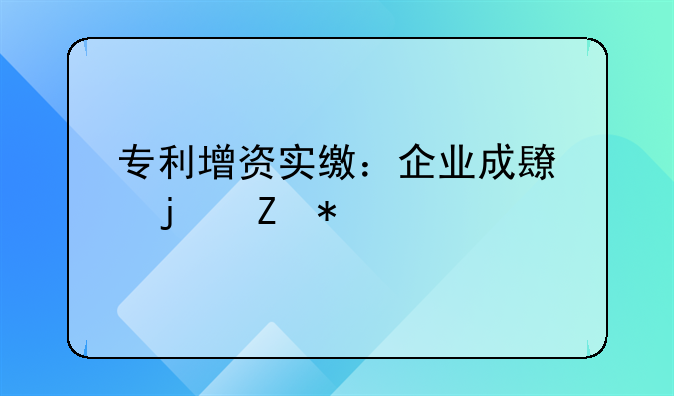 专利增资实缴：企业成长的新动能