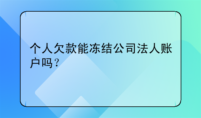 个人欠款能冻结公司法人账户吗？