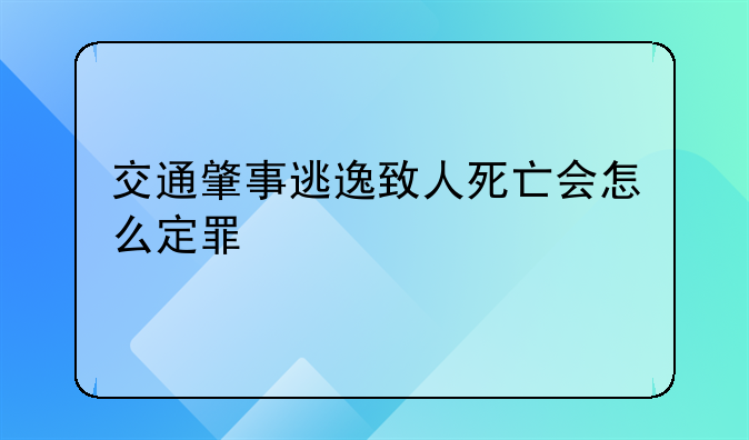 交通肇事逃逸致人死亡会怎么定罪